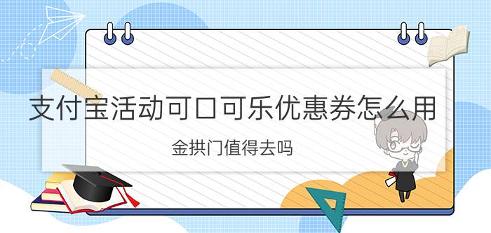 支付宝活动可口可乐优惠券怎么用 金拱门值得去吗？